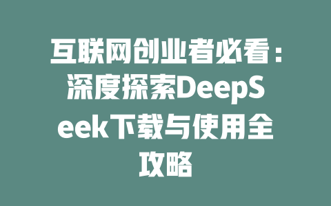 互联网创业者必看：深度探索DeepSeek下载与使用全攻略 - deepseek培训教程-deepseek培训教程