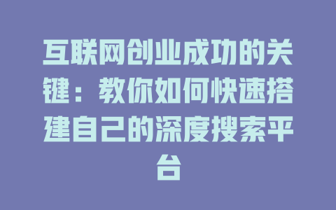 互联网创业成功的关键：教你如何快速搭建自己的深度搜索平台 - deepseek培训教程-deepseek培训教程