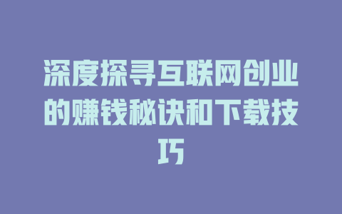 深度探寻互联网创业的赚钱秘诀和下载技巧 - deepseek培训教程-deepseek培训教程