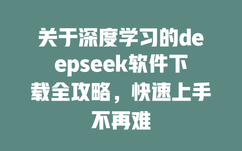 关于深度学习的deepseek软件下载全攻略，快速上手不再难 - deepseek培训教程-deepseek培训教程