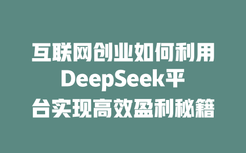 互联网创业如何利用DeepSeek平台实现高效盈利秘籍 - deepseek培训教程-deepseek培训教程