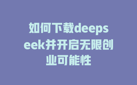 如何下载deepseek并开启无限创业可能性 - deepseek培训教程-deepseek培训教程