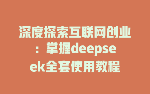 深度探索互联网创业：掌握deepseek全套使用教程 - deepseek培训教程-deepseek培训教程