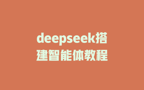 deepseek搭建智能体教程 - deepseek培训教程-deepseek培训教程