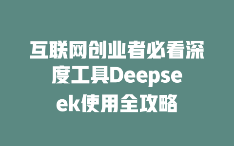 互联网创业者必看深度工具Deepseek使用全攻略 - deepseek培训教程-deepseek培训教程