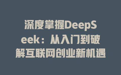 深度掌握DeepSeek：从入门到破解互联网创业新机遇 - deepseek培训教程-deepseek培训教程