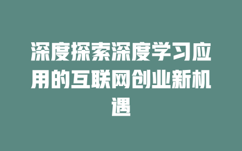 深度探索深度学习应用的互联网创业新机遇 - deepseek培训教程-deepseek培训教程