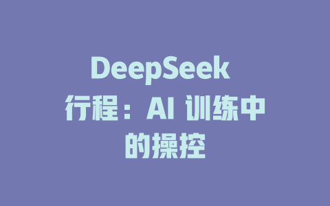 DeepSeek 行程：AI 训练中的操控 - deepseek培训教程-deepseek培训教程