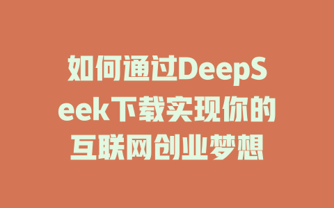 如何通过DeepSeek下载实现你的互联网创业梦想 - deepseek培训教程-deepseek培训教程