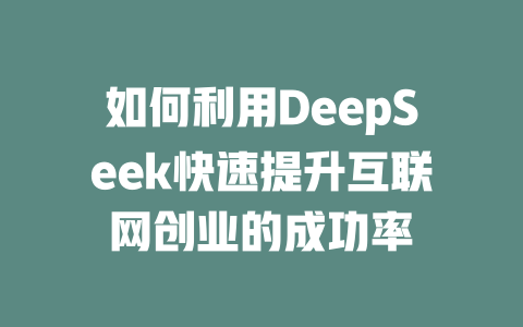 如何利用DeepSeek快速提升互联网创业的成功率 - deepseek培训教程-deepseek培训教程