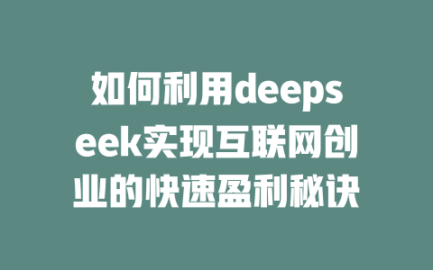 如何利用deepseek实现互联网创业的快速盈利秘诀 - deepseek培训教程-deepseek培训教程