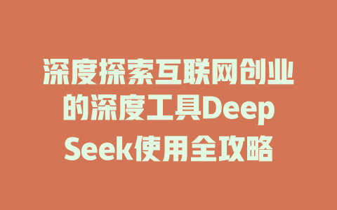 深度探索互联网创业的深度工具DeepSeek使用全攻略 - deepseek培训教程-deepseek培训教程