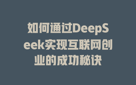 如何通过DeepSeek实现互联网创业的成功秘诀 - deepseek培训教程-deepseek培训教程