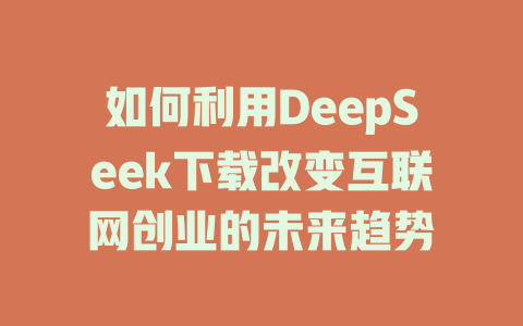 如何利用DeepSeek下载改变互联网创业的未来趋势 - deepseek培训教程-deepseek培训教程