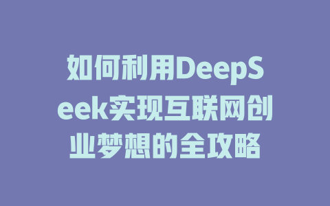 如何利用DeepSeek实现互联网创业梦想的全攻略 - deepseek培训教程-deepseek培训教程