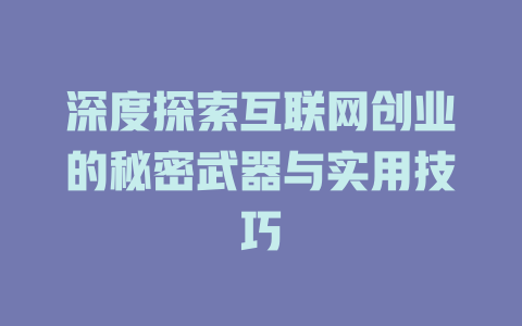 深度探索互联网创业的秘密武器与实用技巧 - deepseek培训教程-deepseek培训教程