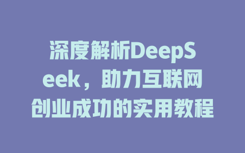 深度解析DeepSeek，助力互联网创业成功的实用教程 - deepseek培训教程-deepseek培训教程