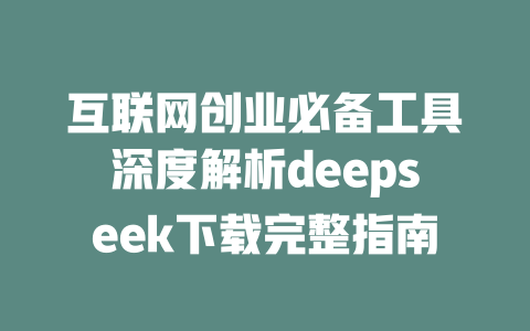 互联网创业必备工具深度解析deepseek下载完整指南 - deepseek培训教程-deepseek培训教程