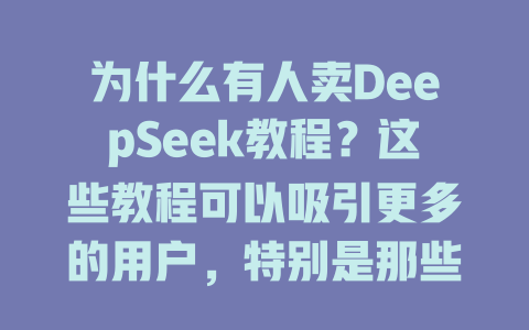 为什么有人卖DeepSeek教程？这些教程可以吸引更多的用户，特别是那些对DeepSeek平台或作业工具感兴趣的人来说。这些教程可能结合了深入分解误解、解决具体问题的指导方法，以及对课程或学习的支持内容，从而更容易被点击和分享。 这些内容可能更适合平台开发者和个性化学习者，而不是仅限于技术bolts或文青，因此在广开 corridors的前提下，确保内容有效、实用、易读才能吸引更多人点击和转播。 - deepseek培训教程-deepseek培训教程