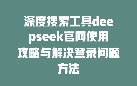 深度搜索工具deepseek官网使用攻略与解决登录问题方法 - deepseek培训教程-deepseek培训教程