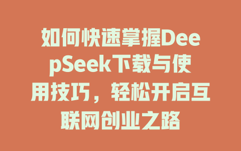 如何快速掌握DeepSeek下载与使用技巧，轻松开启互联网创业之路 - deepseek培训教程-deepseek培训教程