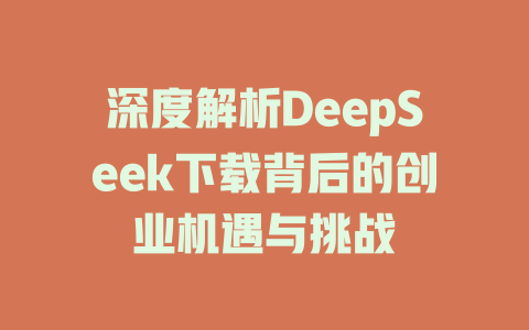 深度解析DeepSeek下载背后的创业机遇与挑战 - deepseek培训教程-deepseek培训教程