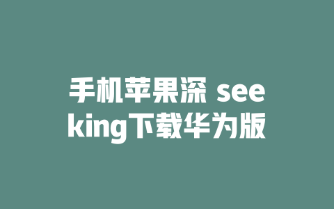 手机苹果深 seeking下载华为版 - deepseek培训教程-deepseek培训教程