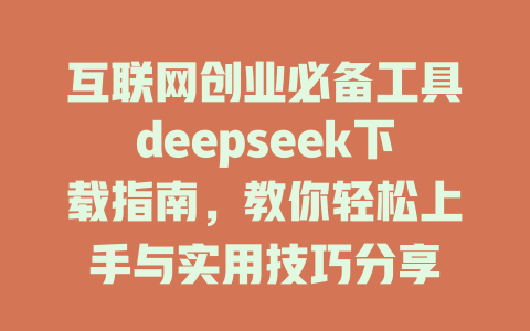 互联网创业必备工具deepseek下载指南，教你轻松上手与实用技巧分享 - deepseek培训教程-deepseek培训教程