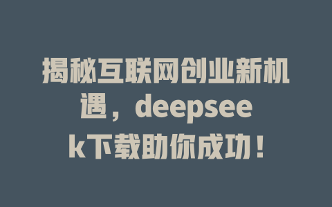 揭秘互联网创业新机遇，deepseek下载助你成功！ - deepseek培训教程-deepseek培训教程