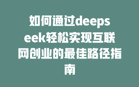 如何通过deepseek轻松实现互联网创业的最佳路径指南 - deepseek培训教程-deepseek培训教程