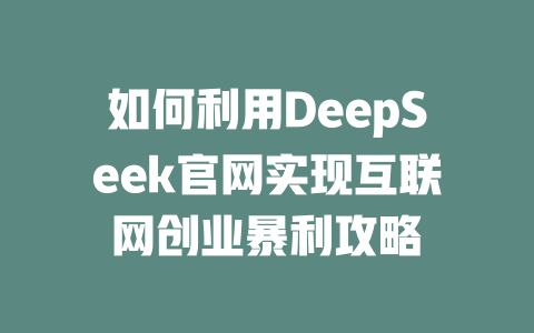 如何利用DeepSeek官网实现互联网创业暴利攻略 - deepseek培训教程-deepseek培训教程