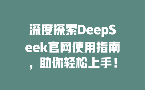 深度探索DeepSeek官网使用指南，助你轻松上手！ - deepseek培训教程-deepseek培训教程