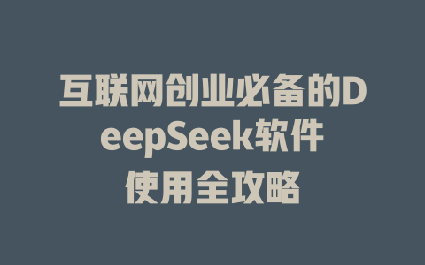 互联网创业必备的DeepSeek软件使用全攻略 - deepseek培训教程-deepseek培训教程