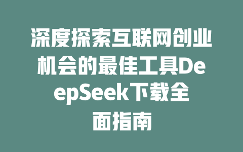 深度探索互联网创业机会的最佳工具DeepSeek下载全面指南 - deepseek培训教程-deepseek培训教程