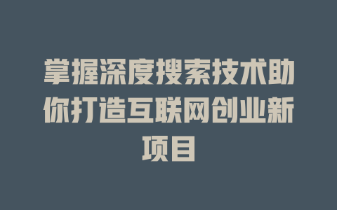 掌握深度搜索技术助你打造互联网创业新项目 - deepseek培训教程-deepseek培训教程