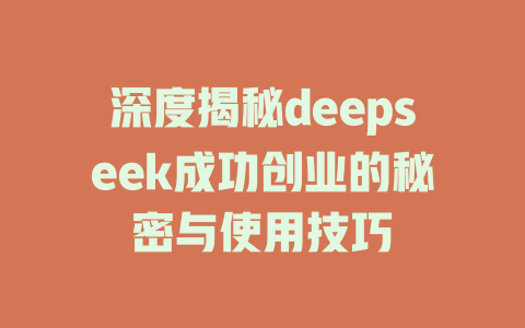 深度揭秘deepseek成功创业的秘密与使用技巧 - deepseek培训教程-deepseek培训教程