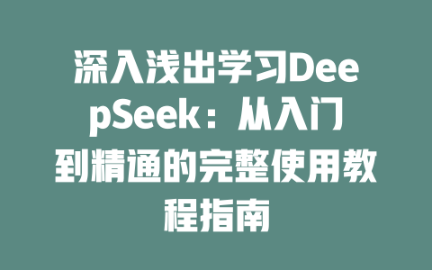 深入浅出学习DeepSeek：从入门到精通的完整使用教程指南 - deepseek培训教程-deepseek培训教程