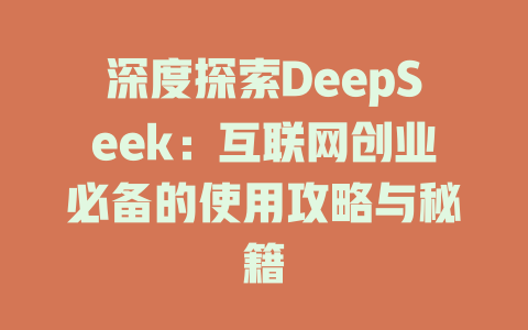 深度探索DeepSeek：互联网创业必备的使用攻略与秘籍 - deepseek培训教程-deepseek培训教程