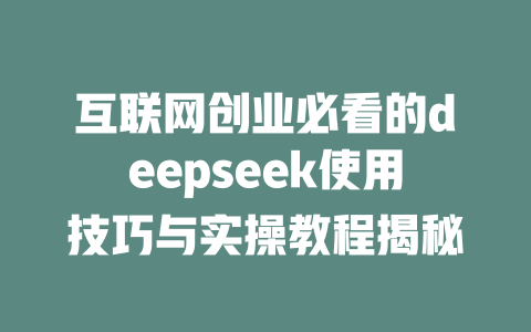 互联网创业必看的deepseek使用技巧与实操教程揭秘 - deepseek培训教程-deepseek培训教程