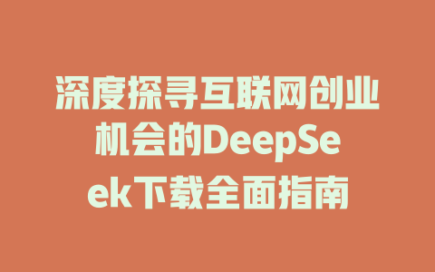 深度探寻互联网创业机会的DeepSeek下载全面指南 - deepseek培训教程-deepseek培训教程