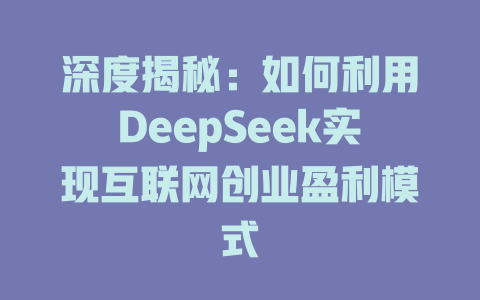 深度揭秘：如何利用DeepSeek实现互联网创业盈利模式 - deepseek培训教程-deepseek培训教程