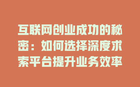 互联网创业成功的秘密：如何选择深度求索平台提升业务效率 - deepseek培训教程-deepseek培训教程