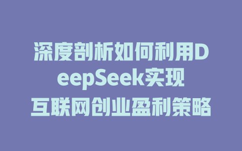 深度剖析如何利用DeepSeek实现互联网创业盈利策略 - deepseek培训教程-deepseek培训教程