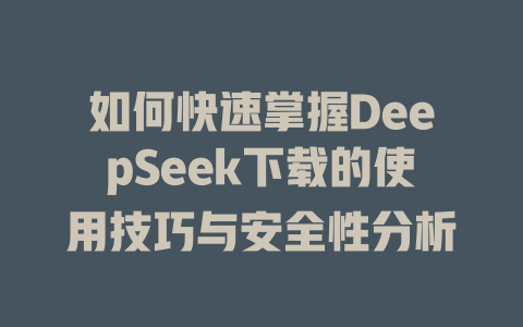 如何快速掌握DeepSeek下载的使用技巧与安全性分析 - deepseek培训教程-deepseek培训教程