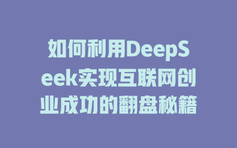 如何利用DeepSeek实现互联网创业成功的翻盘秘籍 - deepseek培训教程-deepseek培训教程