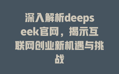 深入解析deepseek官网，揭示互联网创业新机遇与挑战 - deepseek培训教程-deepseek培训教程