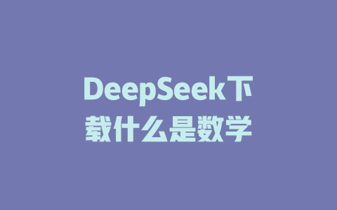 DeepSeek下载什么是数学 - deepseek培训教程-deepseek培训教程