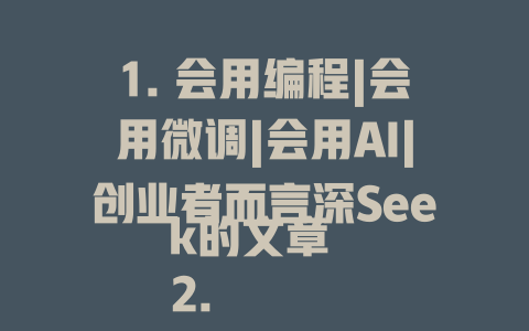 1. 会用编程|会用微调|会用AI|创业者而言深Seek的文章 2. 会用编程模型|使用微调|深度求索模型|创业所需的编程模型 3. mnist解析器|编程间隙|深度求索项目|决赛air gaats|mnist模型测试 4. 都会弄懂|会用微调|深度求索官方|创业平台|都会弄懂 5. 会用编程模型|微调评价|深度求索世界|会用编程模型|会用数学模型|创业深度 6. 会用编程|会用AI|会用深度求索|深度求索技术|深度求索教程|-depthseek编程 7. 会用编程模型|微调案例|深度求索技术|创业编程指南|深度求索项目|他们的微调 希望这些标题能满足你的需求！ - deepseek培训教程-deepseek培训教程