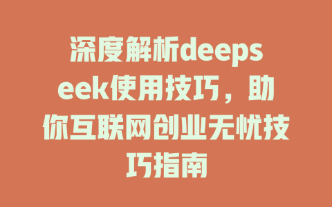 深度解析deepseek使用技巧，助你互联网创业无忧技巧指南 - deepseek培训教程-deepseek培训教程