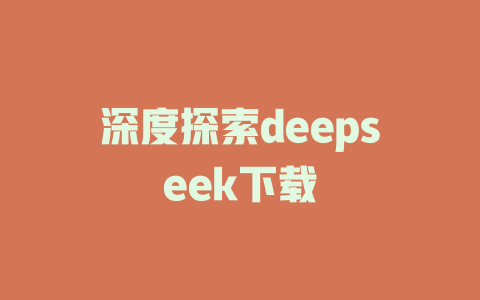 深度探索deepseek下载 - deepseek培训教程-deepseek培训教程